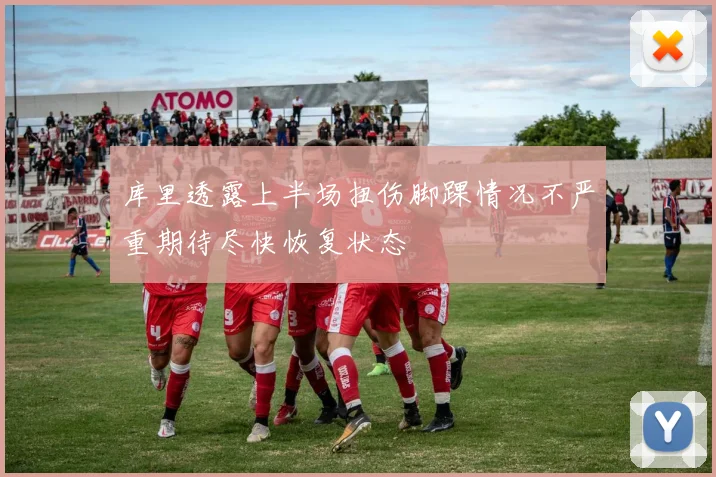 库里透露上半场扭伤脚踝情况不严重期待尽快恢复状态
