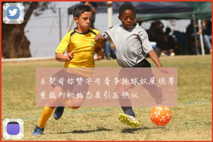 东契奇称赞字母哥争抢球权展现尊重裁判初始态度引发热议