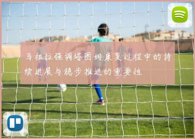 马祖拉强调塔图姆康复过程中的持续进展与稳步推进的重要性