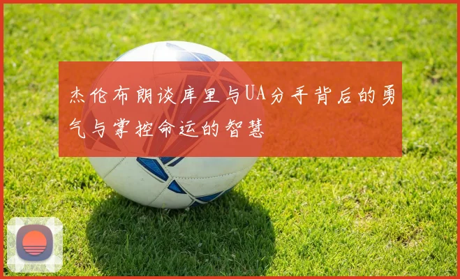 杰伦布朗谈库里与UA分手背后的勇气与掌控命运的智慧
