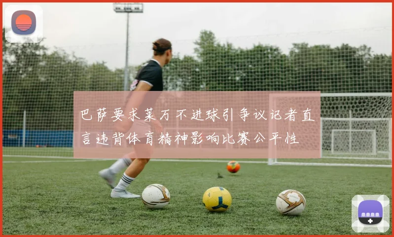 巴萨要求莱万不进球引争议记者直言违背体育精神影响比赛公平性
