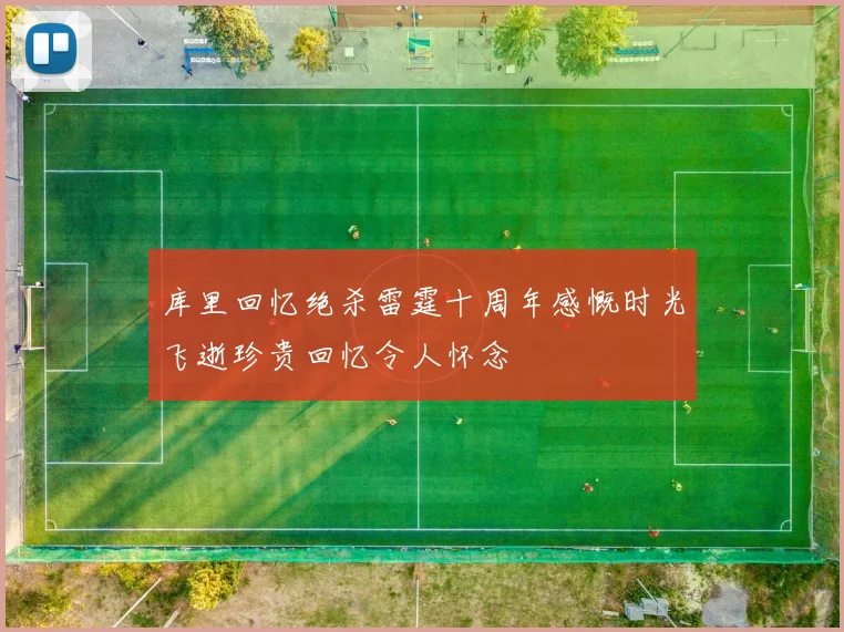库里回忆绝杀雷霆十周年感慨时光飞逝珍贵回忆令人怀念
