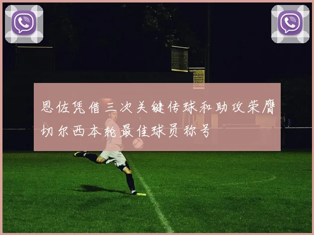 恩佐凭借三次关键传球和助攻荣膺切尔西本轮最佳球员称号