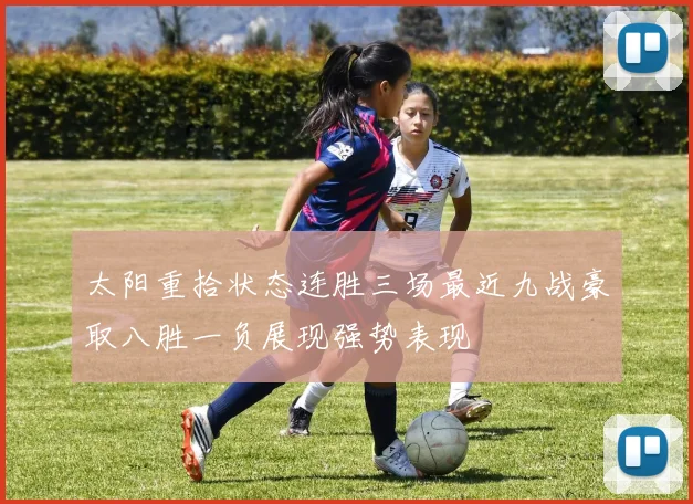 太阳重拾状态连胜三场最近九战豪取八胜一负展现强势表现