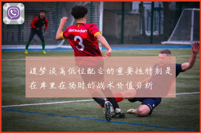 追梦谈高低位配合的重要性特别是在库里在场时的战术价值分析