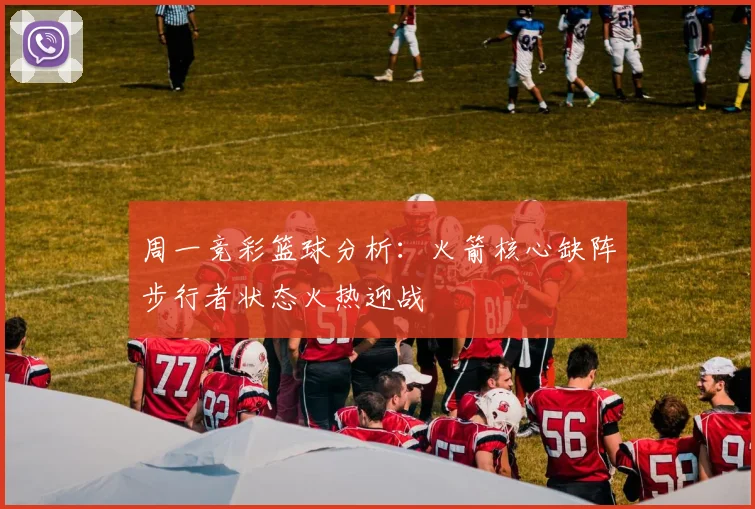 周一竞彩篮球分析：火箭核心缺阵步行者状态火热迎战
