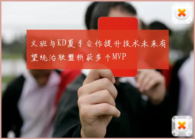 文班与KD夏季合作提升技术未来有望统治联盟斩获多个MVP